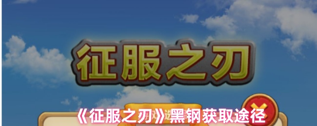 征服之刃黑钢获取途径 攻略助你技能突破