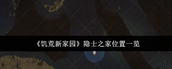 饥荒新家园隐士之家位置一览 完美角色成长全攻略