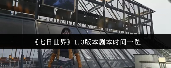 七日世界1.3版本剧本时间一览 角色技能搭配指南