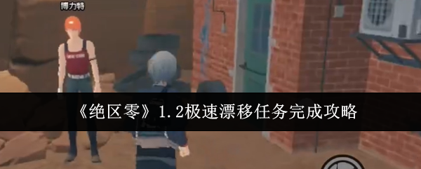 绝区零1.2极速漂移任务完成攻略 高难度副本攻略：如何应对团队挑战？