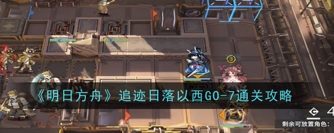 明日方舟追迹日落以西GO-7通关攻略 善于利用敌人疏忽发动致命一击