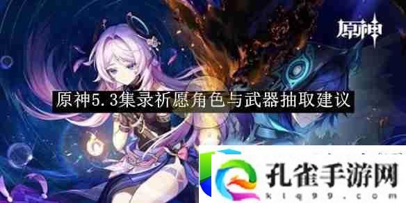 《原神》5.3版本祈愿抽取指南：精准抽取角色与武器的最佳策略