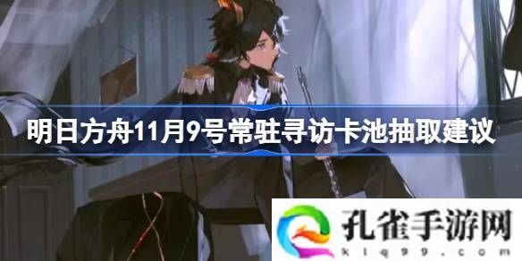 明日方舟11月9号常驻寻访卡池抽取建议-明日方舟11月9号常驻寻访卡池要不要抽