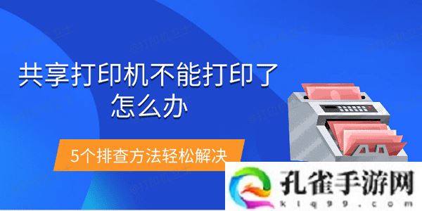 共享打印机不能打印了怎么办-5个排查方法轻松解决